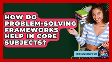 How Do Problem-solving Frameworks Help In Core Subjects? - Junior Year Jumpstart