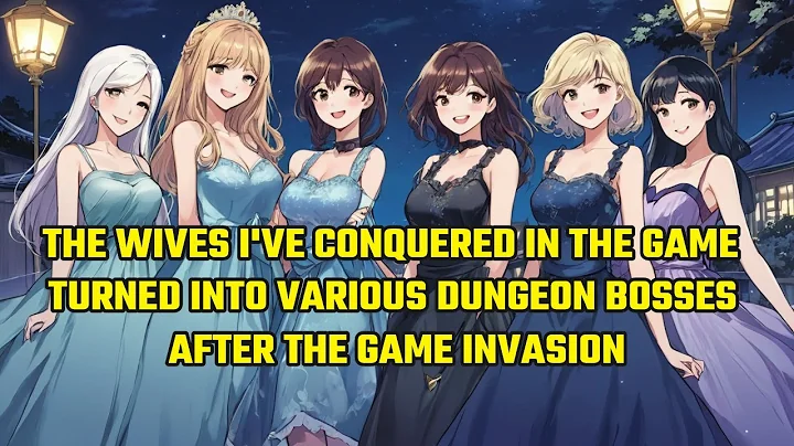 The Wives I've Conquered in the Game, Turned Into Various Dungeon Bosses After the Game Invasion - DayDayNews