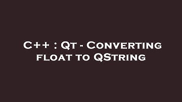 C++ : Qt - Converting float to QString