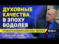 ДУХОВНЫЕ КАЧЕСТВА В ЭПОХУ ВОДОЛЕЯ | ОТРЫВОК ИЗ ВЕБИНАРА ДЛЯ КЛУБА "МЕРКАБА" 06.06.21 l А.ЗАРАЕВ 2021