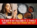 Is it bad to eat rice daily or 3 times a day? How much rice should you eat?