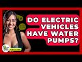 Do Electric Vehicles Have Water Pumps? - Talking Tech Trends