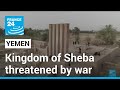 Remains of yemens ancient kingdom of sheba threatened by war  france 24 english