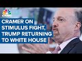 Jim Cramer on stimulus fight and Trump returning to the White House