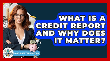 What Is A Credit Report And Why Does It Matter? - Your Guide to Budgeting