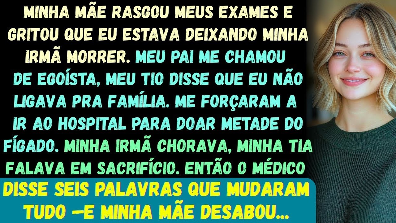 Minha mãe rasgou meus registros médicos e gritou  Você vai deixar sua irmã morrer por causa disso