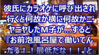 彼氏にカラオケに呼び出され行くと何故か横に何故かニヤニヤしたM子が…すると『お前泡風呂屋で働いてんだろ！！最低だな！！』と言われたが…