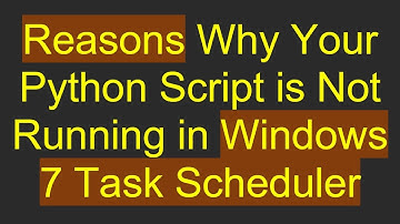 Reasons Why Your Python Script is Not Running in Windows 7 Task Scheduler