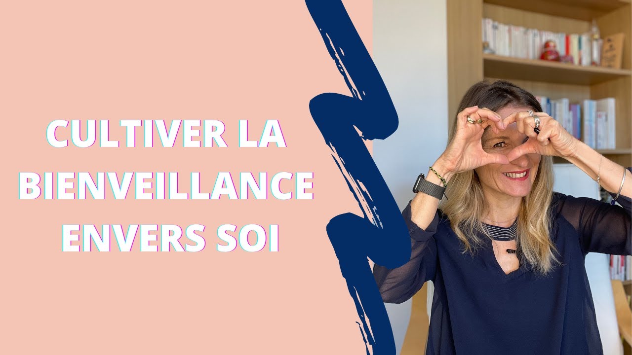 bienveillance envers soi | COMMENT LA CULTIVER