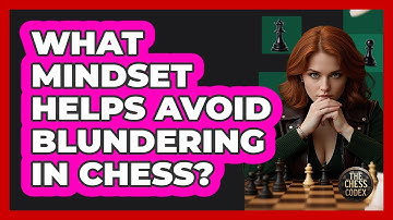 What Mindset Helps Avoid Blundering In Chess? - The Chess Codex