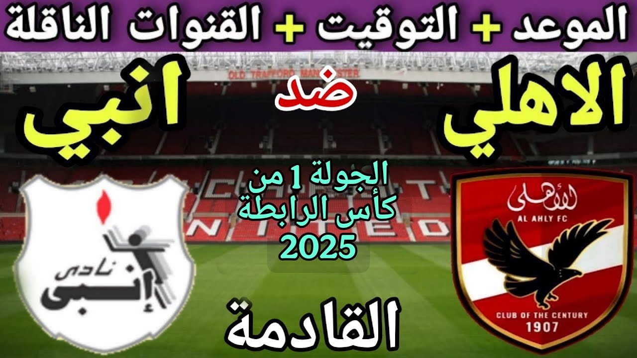 موعد مباراة الأهلي وانبي القادمة في الجولة 1 من كأس الرابطة المصرية 2025💥 والقنوات الناقلة💥