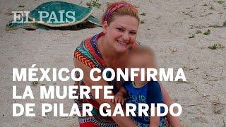 México confirma la muerte de Pilar Garrido, la española desaparecida | Internacional