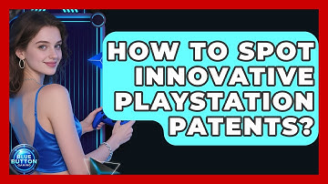 How To Spot Innovative PlayStation Patents? - Blue Button Gaming