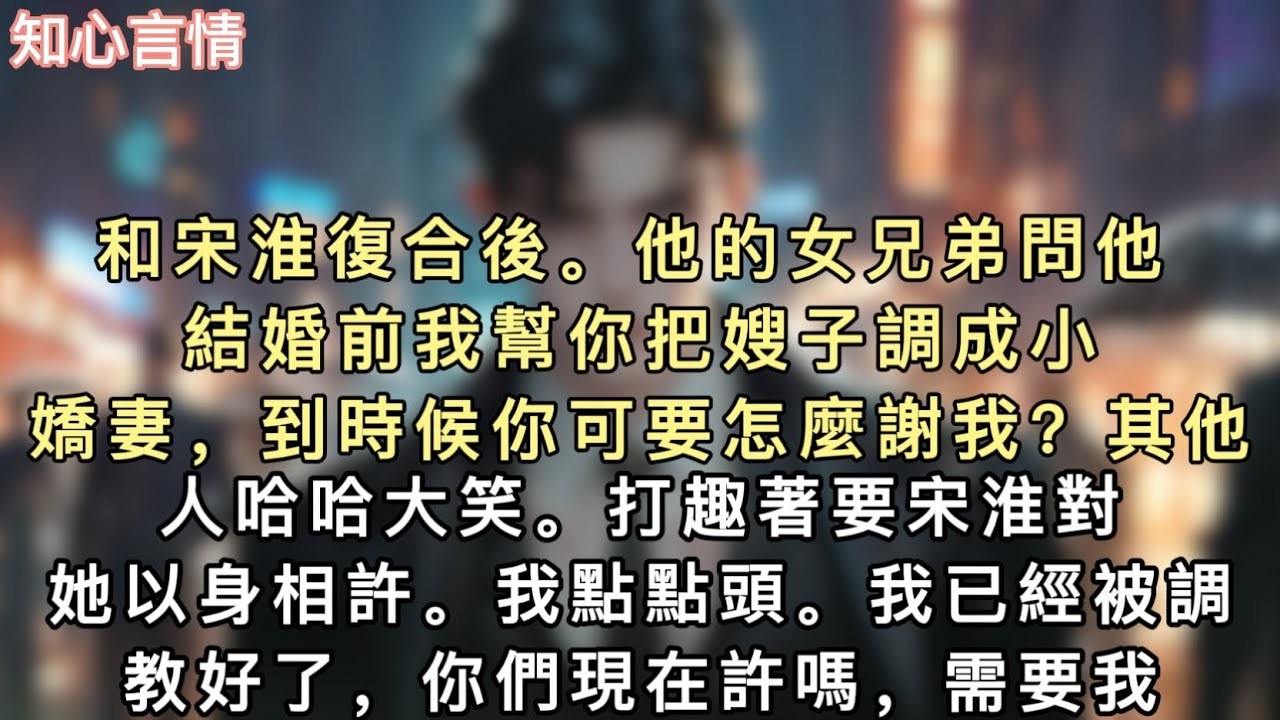 和宋淮復合後。他的女兄弟問他：「結婚前我幫你把嫂子調成小嬌妻，到時候你可要怎麼謝我？」其他人哈哈大笑。打趣著要宋淮對她以身相許。#小說 #言情 #追妻火葬场