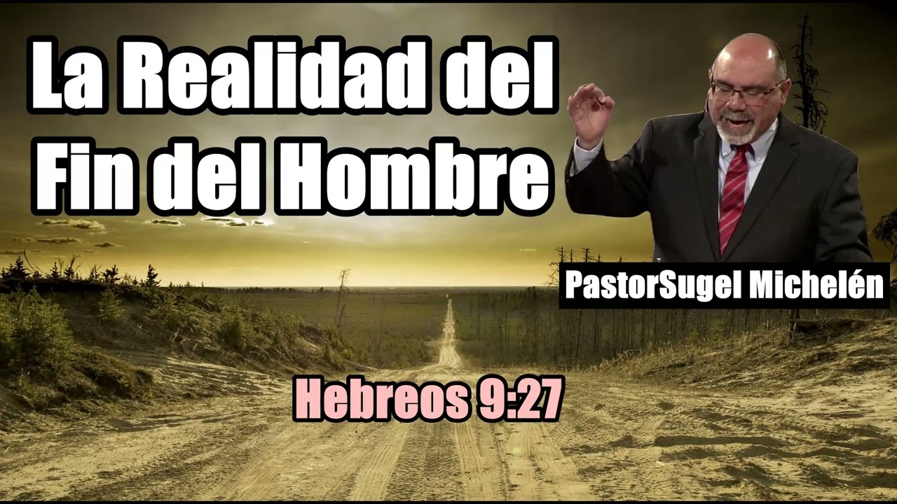La Realidad del Fin del Hombre (Hebreos 9 :27) Pastor, Sugel Michelén