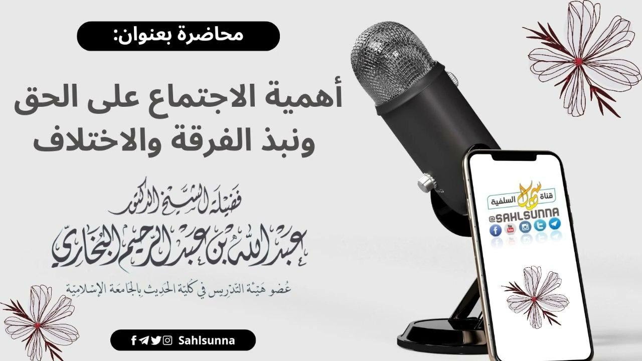 أﻫﻤﻴﺔ ﺍﻻﺟﺘﻤﺎﻉ ﻋﻠﻰ ﺍﻟﺤﻖ ﻭﻧﺒﺬ ﺍﻟﻔﺮﻗﺔ ﻭﺍﻻﺧﺘﻼﻑ | الشيخ الدكتور: عبد الله بن عبد الرحيم البخاري حفظه الله