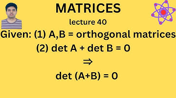A,B are 2 orthogonal matrices of same order & detA + detB = 0 then P.T A+B is singular| MATRICES 40