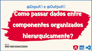 Como passar dados entre componentes organizados hierarquicamente?