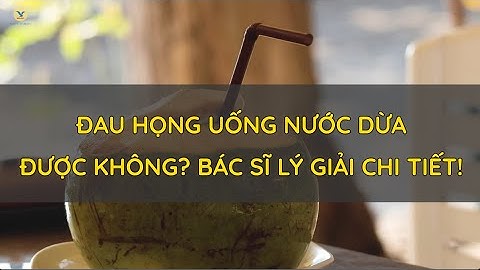 ĐAU HỌNG UỐNG NƯỚC DỪA ĐƯỢC KHÔNG? BÁC SĨ LÝ GIẢI CHI TIẾT!