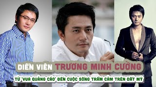 Tiểu sử diễn viên TRƯƠNG MINH CƯỜNG|| Từ 'vua quảng cáo' đến cuộc sống trầm cảm trên đất Mỹ