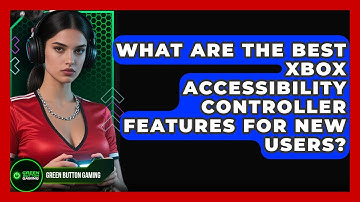 What Are The Best Xbox Accessibility Controller Features For New Users? - Green Button Gaming