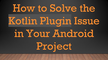 How to Solve the Kotlin Plugin Issue in Your Android Project