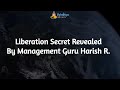 Liberation secret revealed by management guru harish r