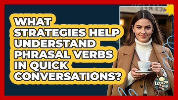What Strategies Help Understand Phrasal Verbs In Quick Conversations? - Lexicon Lounge