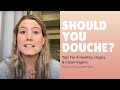 Should I Douche? Female Hygiene Tips for a Happy, Healthy, and Clean Vagina!