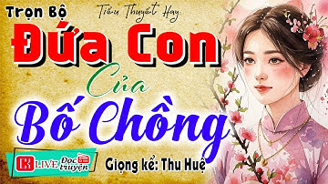 Câu chuyện rúng động hiện nay: " ĐỨA CON CỦA BỐ CHỒNG " - Tiểu thuyết thầm kín đêm khuya 2026