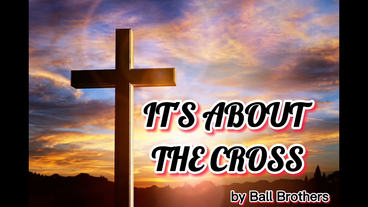 IT'S ABOUT THE CROSS WITH LYRICS BY BALL BROTHERS. YouTube