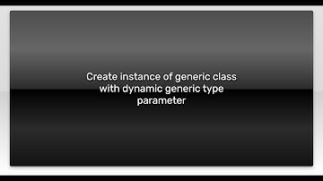 Create instance of generic class with dynamic generic type parameter