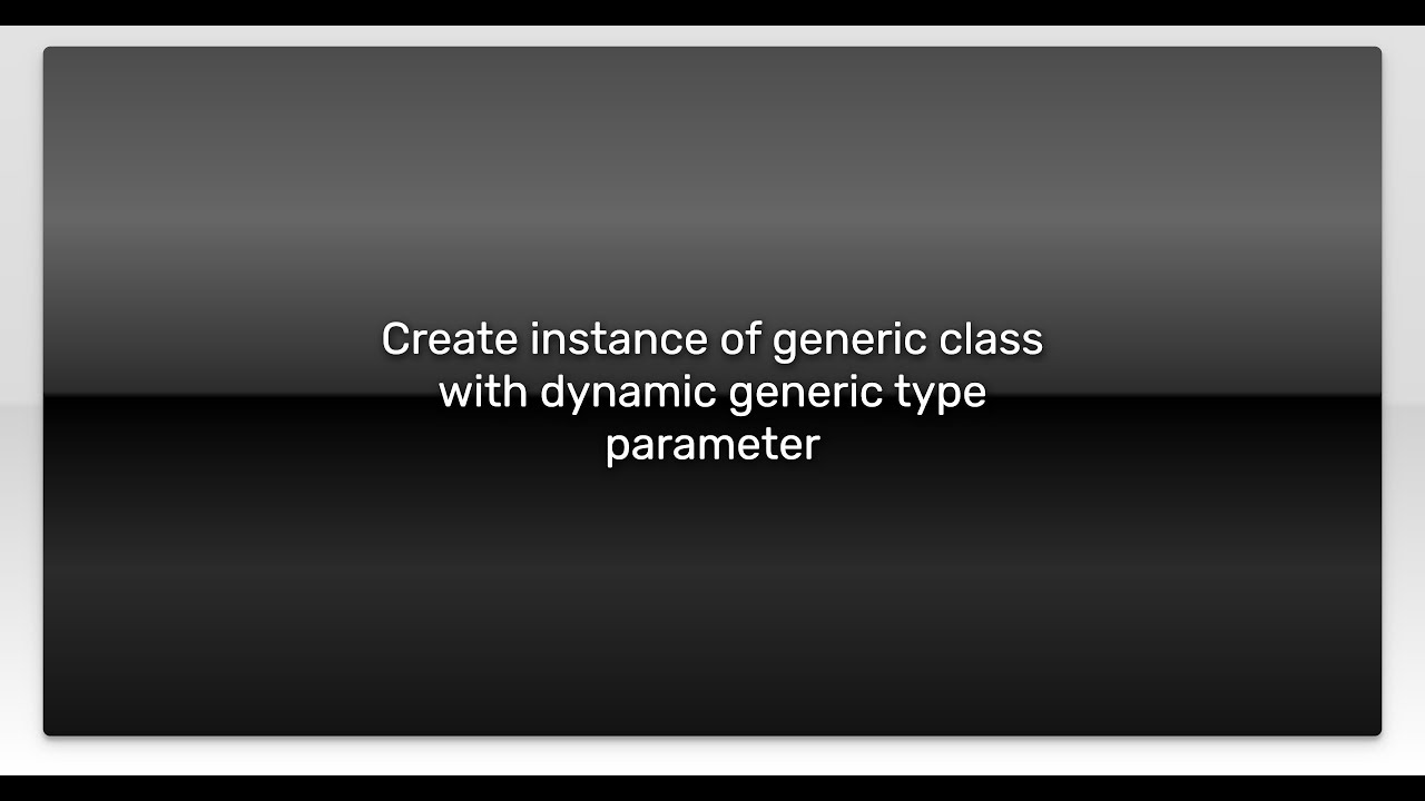 Create instance of generic class with dynamic generic type parameter ...