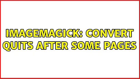 ImageMagick: convert quits after some pages