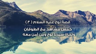 قصة نوح عليه السلام .. خمس مشاهد من الطوفان .. اسمع وتعلم من سيدنا نوح العزيمة والثقة بالله