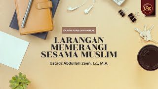 Larangan Memerangi Sesama Muslim -  Ustadz Abdullah Zaen, Lc., M.A.
