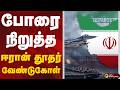போரை நிறுத்த ஈரான் தூதர் வேண்டுகோள்  | Iran
