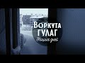 ВОРКУТА. ГУЛАГ НАШИХ ДНЕЙ