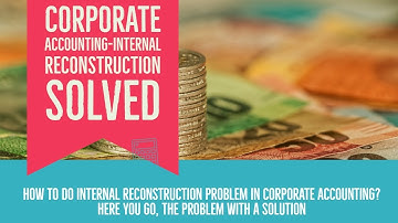 Corporate Accounting Internal Reconstruction and Adjustments Problem