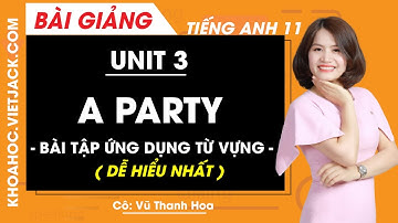 Tiếng Anh 11 - Unit 3 A Party - Bài tập ứng dụng từ vựng - Cô Vũ Thanh Hoa (DỄ HIỂU NHẤT)
