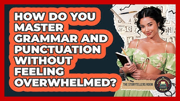 How Do You Master Grammar And Punctuation Without Feeling Overwhelmed? - The Storytellers Room