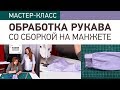 Как обработать рукав со сборкой на манжете своими руками? Мастер-класс.