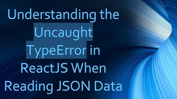 Understanding the Uncaught TypeError in ReactJS When Reading JSON Data