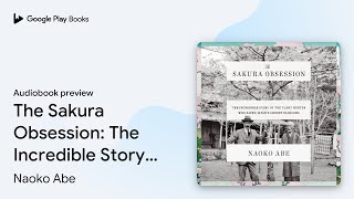 The Sakura Obsession: The Incredible Story of… by Naoko Abe · Audiobook preview