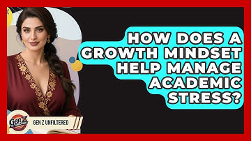 How Does A Growth Mindset Help Manage Academic Stress? - Gen Z Unfiltered