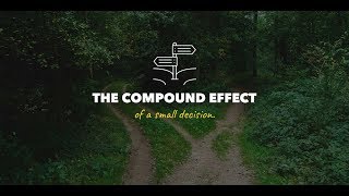 The COMPOUND EFFECT of a SMALL DECISION