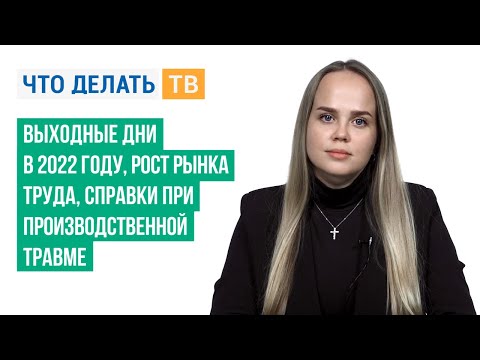 Выходные дни в 2022 году, рост рынка труда, справки при производственной травме