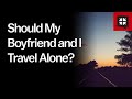 Should My Boyfriend and I Travel Alone?