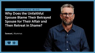 Why Does the Unfaithful Spouse Blame Their Betrayed Spouse for Their Affair & Then Retreat in Shame?