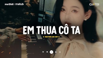Em Thua Cô Ta - Cô Ấy Tốt Hơn Em Mà Cô Ta Cũng Thương Anh À | Mixtape Nhạc Lofi CaoTri Mix Buồn